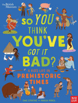 British Museum: So You Think You've Got It Bad? A Kid's Life in Prehistoric Times